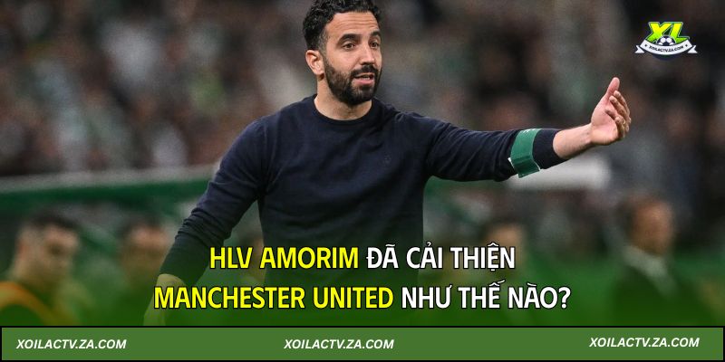 HLV Amorim đã cải thiện Manchester United như thế nào?