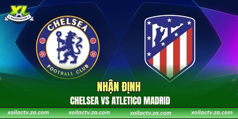 Nhận Định Chelsea vs Atletico Madrid: Ai Sẽ Là Người Cầm Trịch?