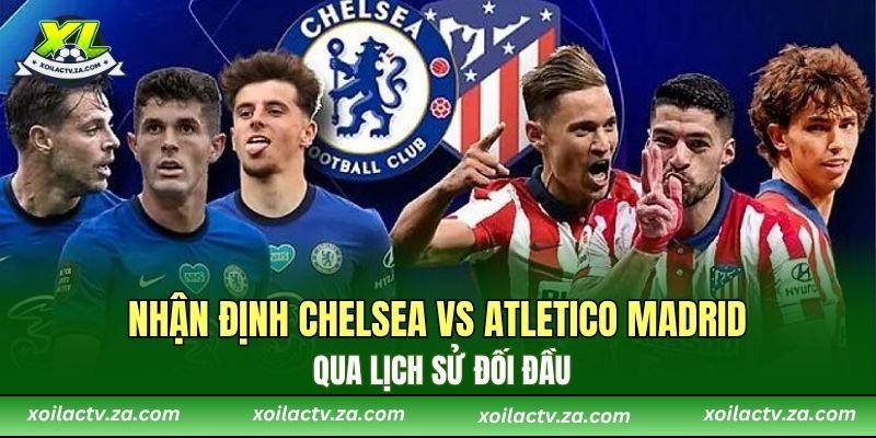 Nhận định Chelsea vs Atletico Madrid qua lịch sử đối đầu