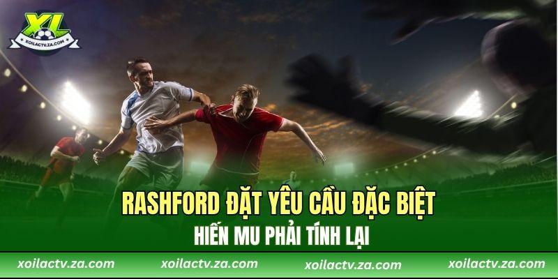 Rashford đặt yêu cầu đặc biệt khiến MU phải tính lại
