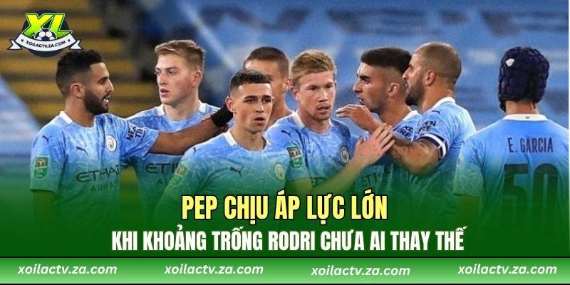 Pep chịu áp lực lớn khi khoảng trống Rodri chưa ai thay thế