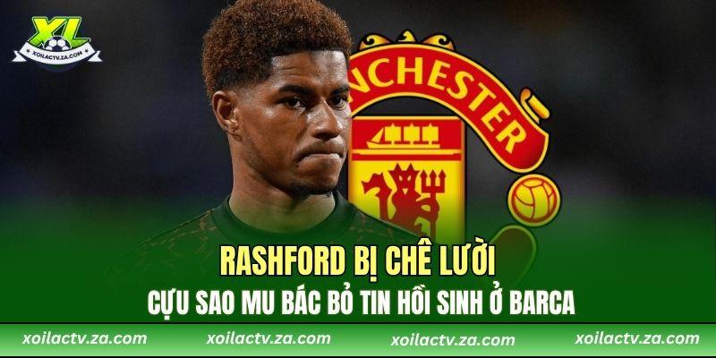 Rashford Bị Chê Lười, Cựu Sao MU Bác Bỏ Tin Hồi Sinh Ở Barca