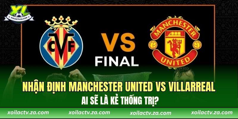 Nhận Định Manchester United Vs Villarreal: Ai Sẽ Là Kẻ Thống Trị?