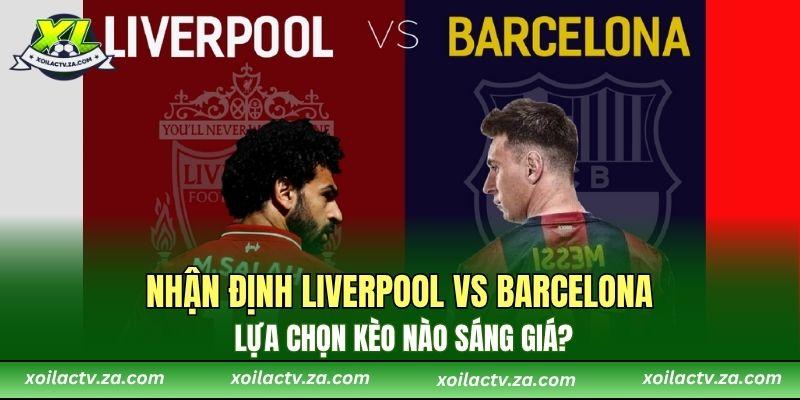 Nhận Định Liverpool vs Barcelona – Lựa Chọn Kèo Nào Sáng Giá?