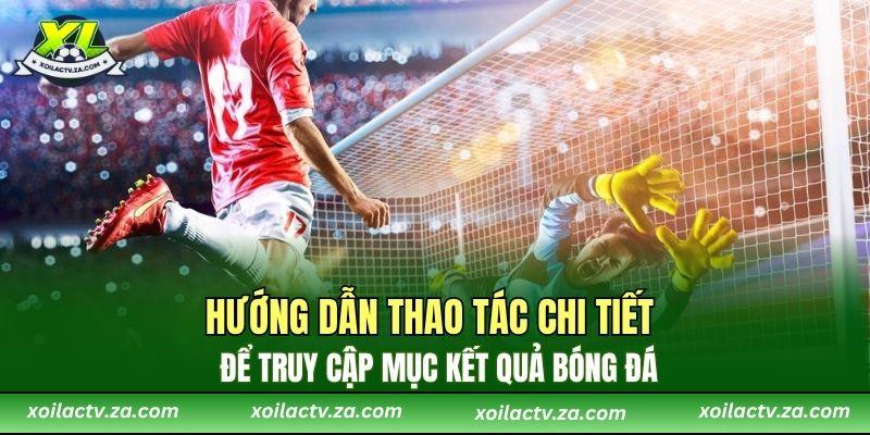 Hướng dẫn thao tác chi tiết để truy cập mục kết quả bóng đá