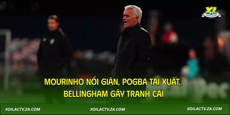 Mourinho nổi giận, Pogba tái xuất, Bellingham gây tranh cãi
