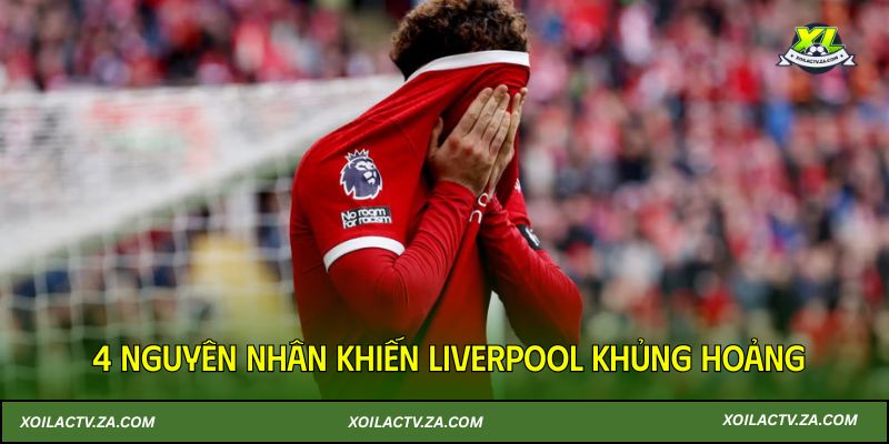 Xoilac TV giải mã 4 nguyên nhân khiến Liverpool khủng hoảng