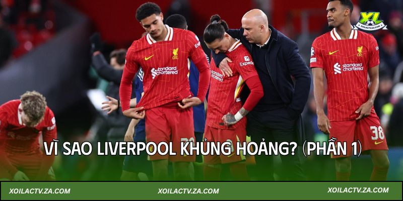 Xoi Lac TV đặc biệt: Vì sao Liverpool khủng hoảng? (Phần 1) 