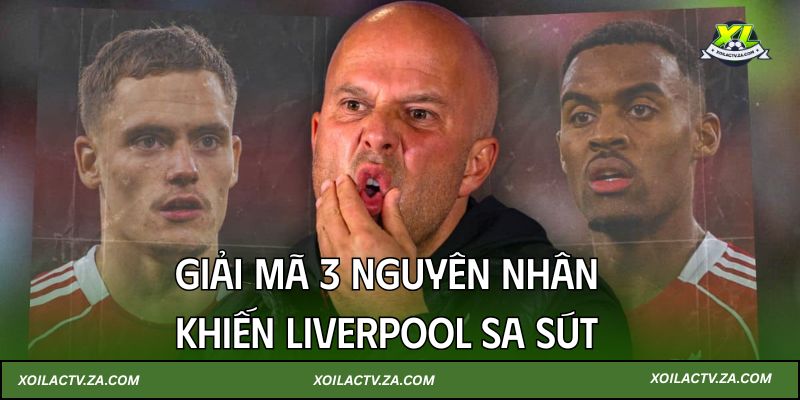 Giải mã 3 nguyên nhân khiến Liverpool sa sút cùng Xoilac TV