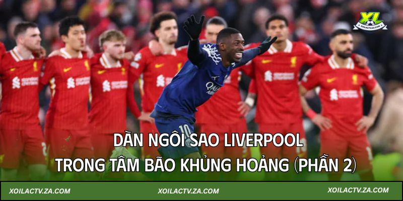 Dàn ngôi sao Liverpool trong tâm bão khủng hoảng (Phần 2)