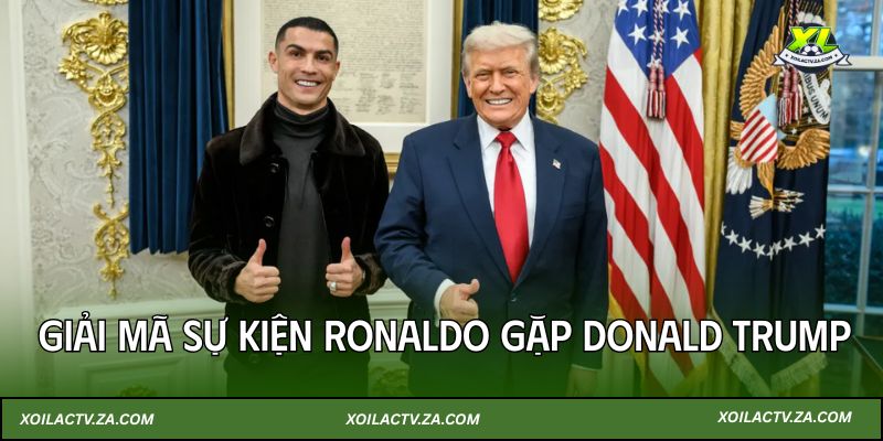 XoilacTV Giải Mã Sự Kiện Ronaldo Gặp Donald Trump