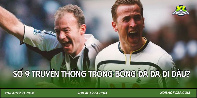 Số 9 Truyền Thống Trong Bóng Đá Đã Đi Đâu? (Phần 1)