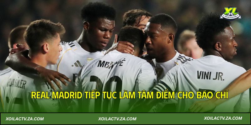 Real Madrid tiếp tục làm tâm điểm cho báo chí