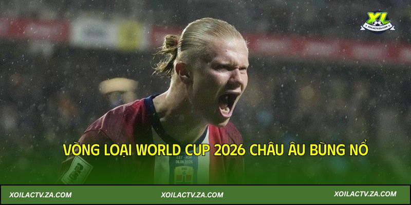 Vòng loại World Cup 2026 châu Âu bùng nổ