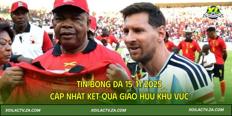 Tin bóng đá 15/11/2025: Cập nhật kết quả giao hữu khu vực