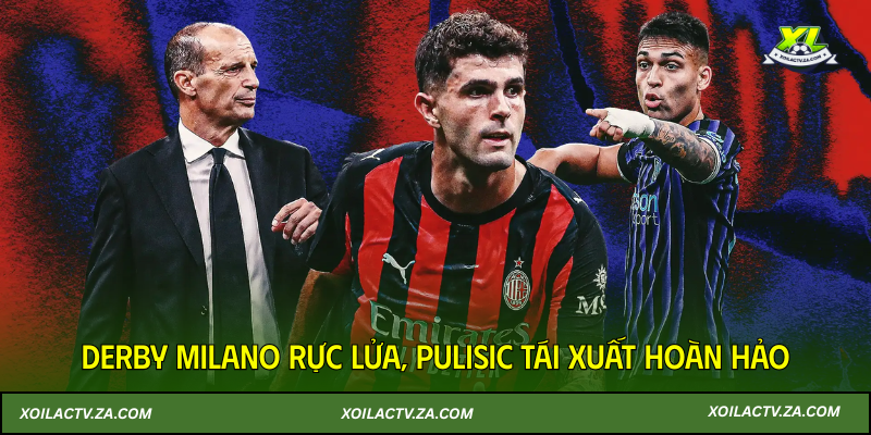 Derby Milano rực lửa, Pulisic tái xuất hoàn hảo