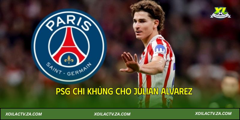 PSG chi khủng cho Julian Alvarez