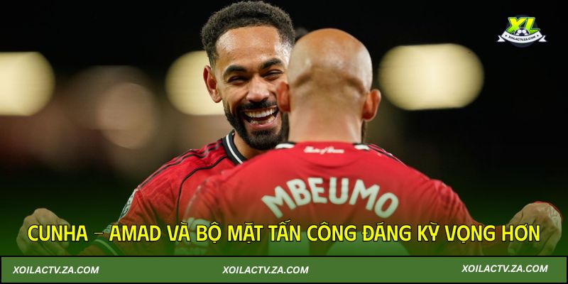 Cunha - Amad và bộ mặt tấn công đáng kỳ vọng hơn