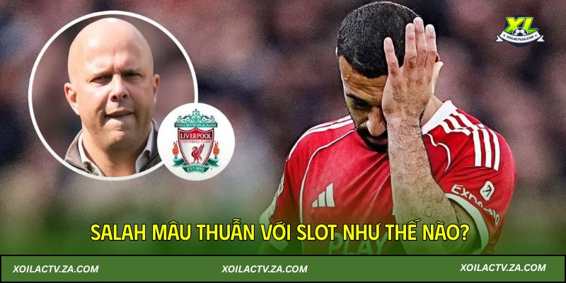 Salah mâu thuẫn với Slot như thế nào?