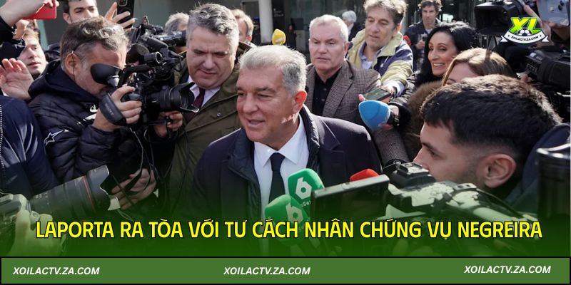 Laporta ra tòa với tư cách nhân chứng vụ Negreira