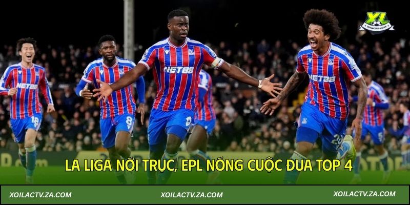 La Liga nới trục, EPL nóng cuộc đua top 4