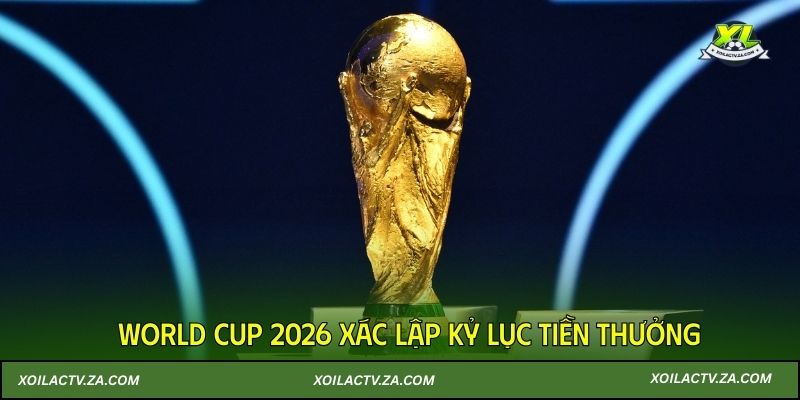 World Cup 2026 xác lập kỷ lục tiền thưởng