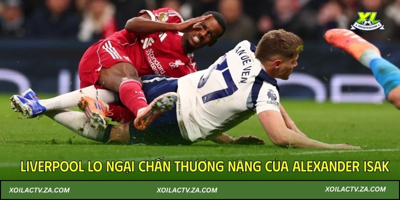 Liverpool lo ngại chấn thương nặng của Alexander Isak