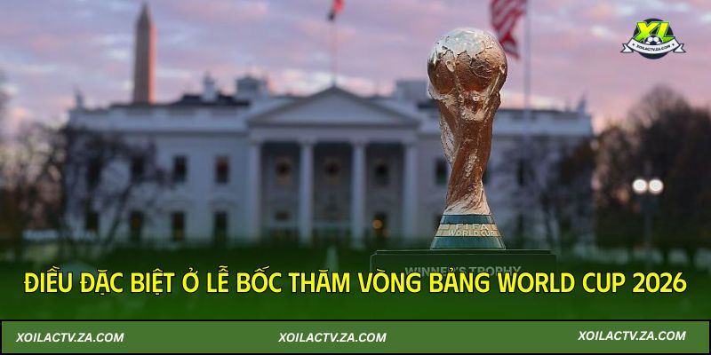 Điều đặc biệt ở lễ bốc thăm vòng bảng World Cup 2026