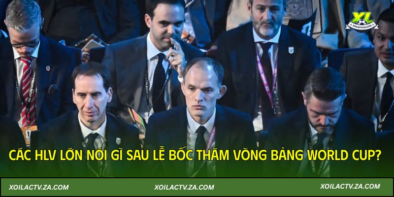Các HLV lớn nói gì sau lễ bốc thăm vòng bảng World Cup?