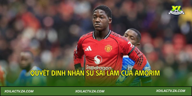 Quyết định nhân sự sai lầm của Amorim