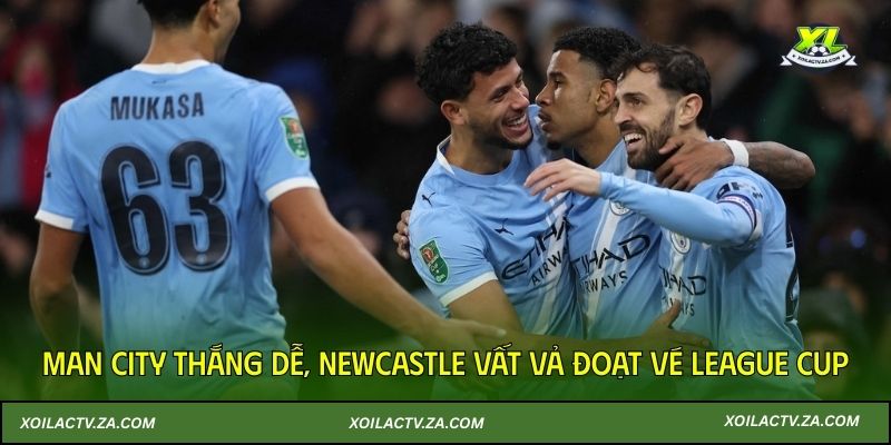 Man City thắng dễ, Newcastle vất vả đoạt vé League Cup