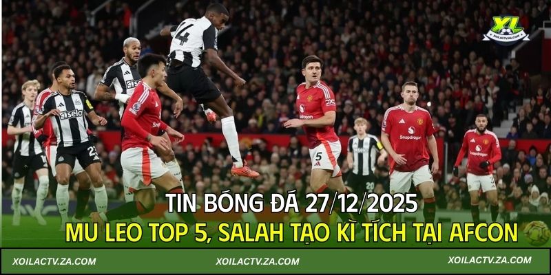 Tin bóng đá 27/12/2025: MU leo top 5, Salah tạo kì tích tại AFCON