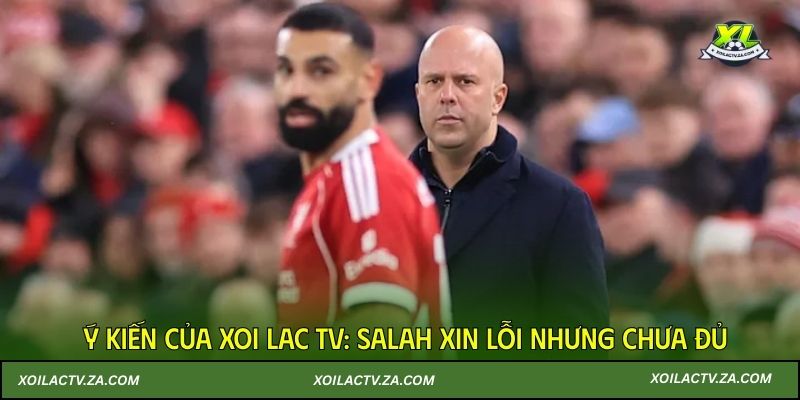 Ý kiến của Xoi Lac TV: Salah xin lỗi nhưng chưa đủ