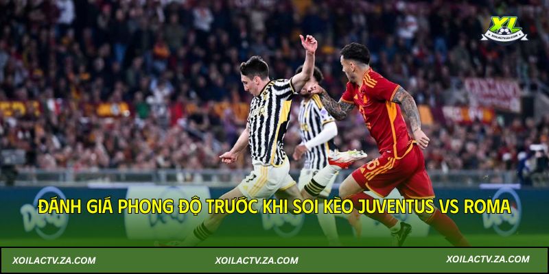 Đánh giá phong độ trước khi soi kèo Juventus vs Roma 21/12/2025