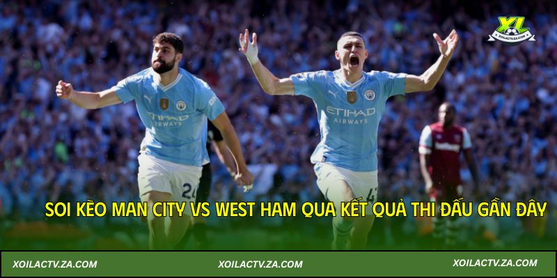 Soi kèo Man City vs West Ham 20/12/2025 qua kết quả thi đấu gần đây