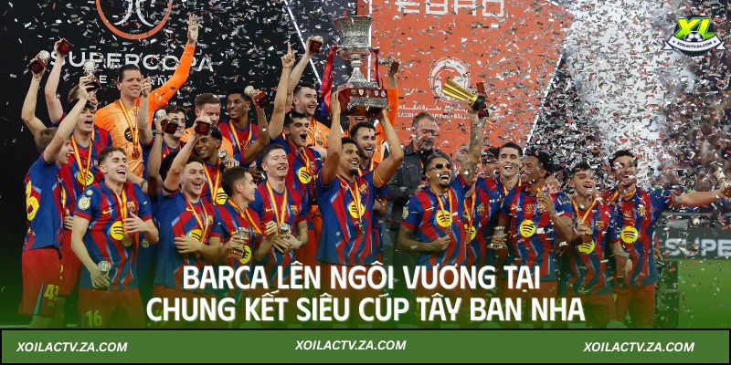 Barca lên ngôi vương tại chung kết Siêu cúp Tây Ban Nha 2026