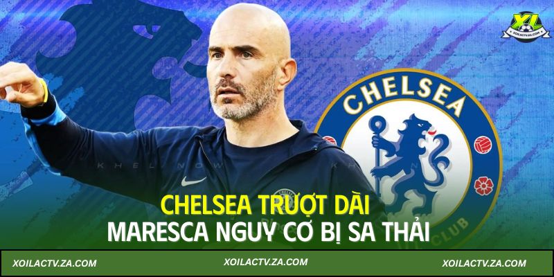 Chelsea trượt dài, Maresca nguy cơ bị sa thải