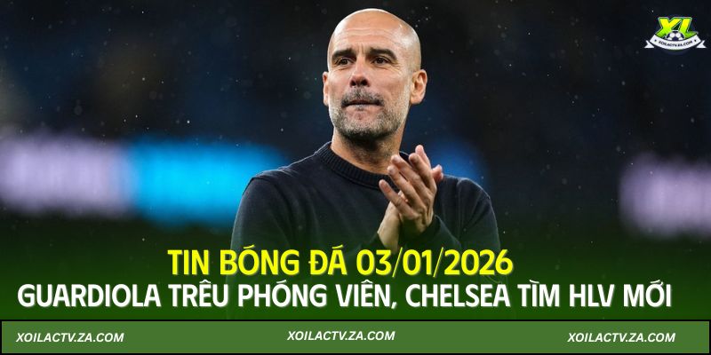 Tin bóng đá 03/01/2026: Guardiola trêu phóng viên, Chelsea tìm HLV mới