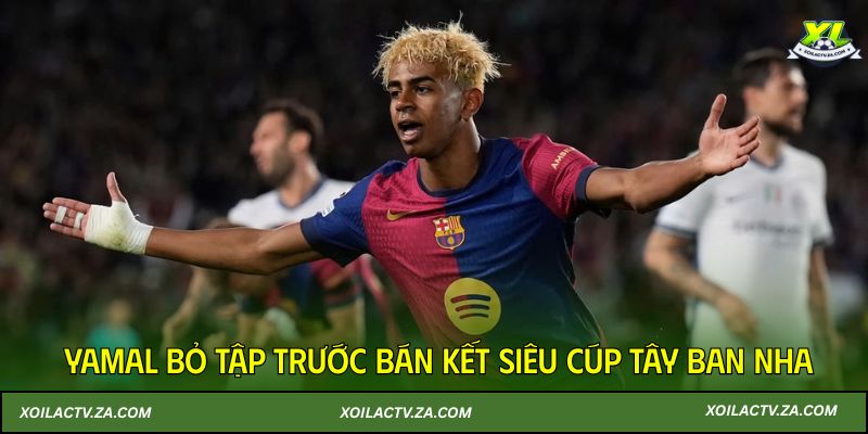 Yamal bỏ tập trước bán kết Siêu cúp Tây Ban Nha