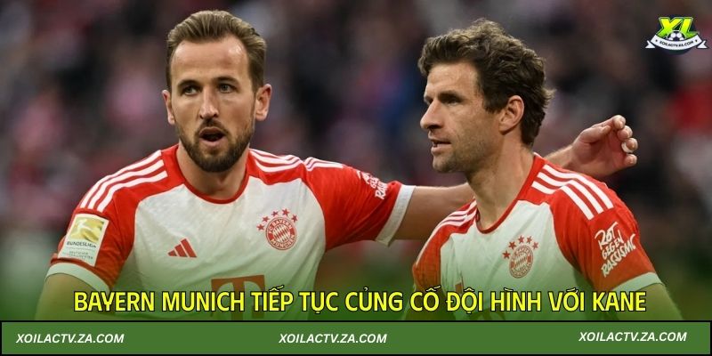 Bayern Munich tiếp tục củng cố đội hình với Kane