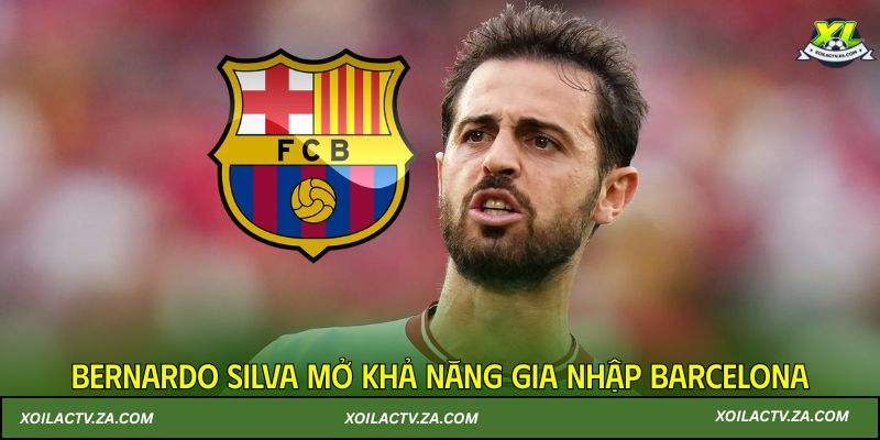 Bernardo Silva mở khả năng gia nhập Barcelona
