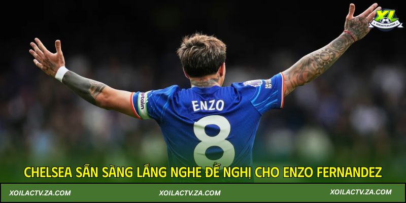 Chelsea sẵn sàng lắng nghe đề nghị cho Enzo Fernandez