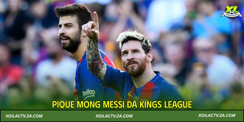 Pique mong Messi đá Kings League