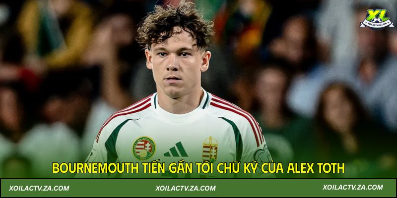 Bournemouth tiến gần tới chữ ký của Alex Toth