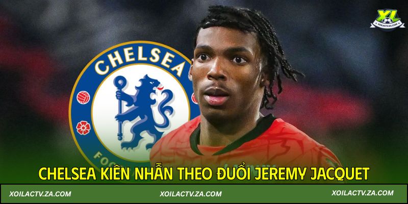 Chelsea kiên nhẫn theo đuổi Jeremy Jacquet