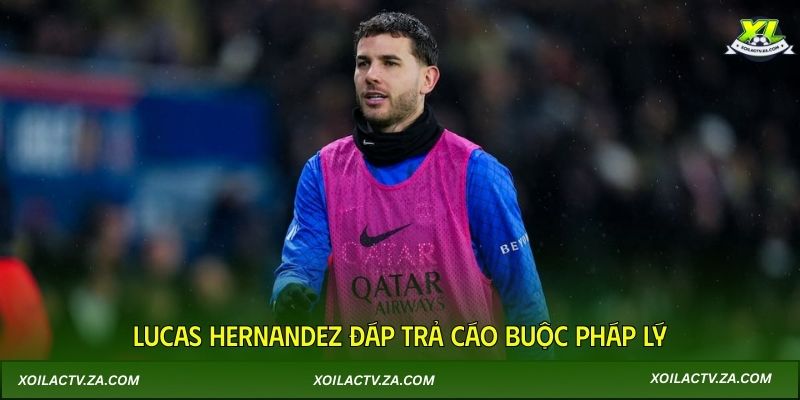 Lucas Hernandez đáp trả cáo buộc pháp lý