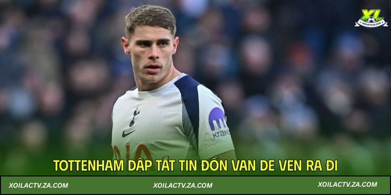 Tottenham dập tắt tin đồn Van de Ven ra đi