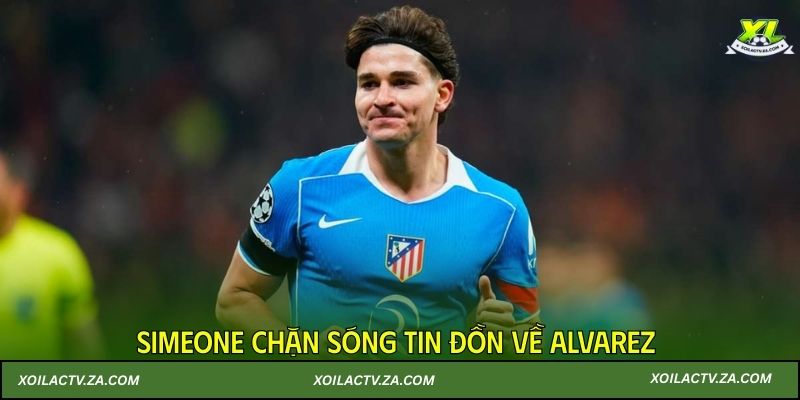 Simeone chặn sóng tin đồn về Alvarez