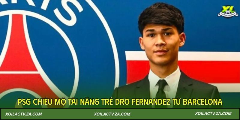 PSG chiêu mộ tài năng trẻ Dro Fernandez từ Barcelona