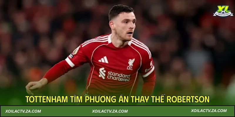 Tottenham tìm phương án thay thế Robertson
